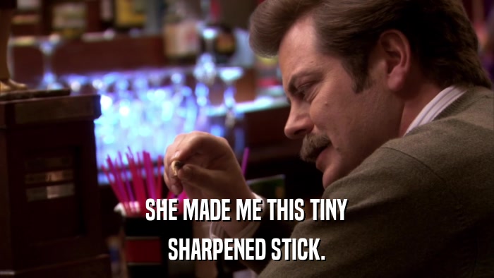 SHE MADE ME THIS TINY SHARPENED STICK. 