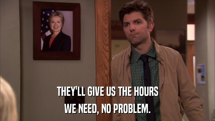 THEY'LL GIVE US THE HOURS WE NEED, NO PROBLEM. 