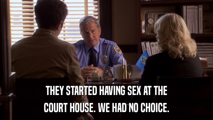 THEY STARTED HAVING SEX AT THE COURT HOUSE. WE HAD NO CHOICE. 