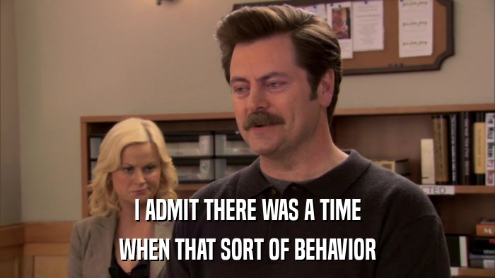 I ADMIT THERE WAS A TIME WHEN THAT SORT OF BEHAVIOR 