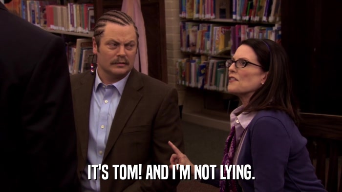 IT'S TOM! AND I'M NOT LYING.  
