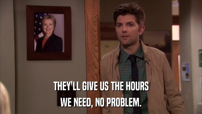 THEY'LL GIVE US THE HOURS WE NEED, NO PROBLEM. 