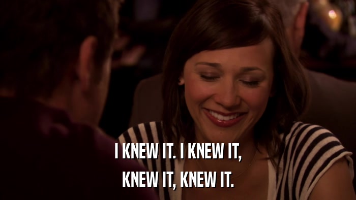 I KNEW IT. I KNEW IT, KNEW IT, KNEW IT. 