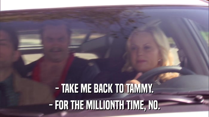 - TAKE ME BACK TO TAMMY. - FOR THE MILLIONTH TIME, NO. 