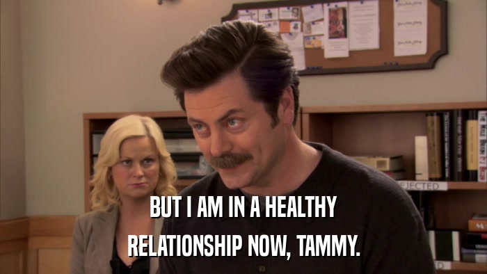 BUT I AM IN A HEALTHY RELATIONSHIP NOW, TAMMY. 