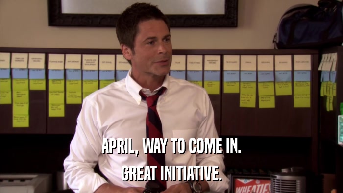 APRIL, WAY TO COME IN. GREAT INITIATIVE. 
