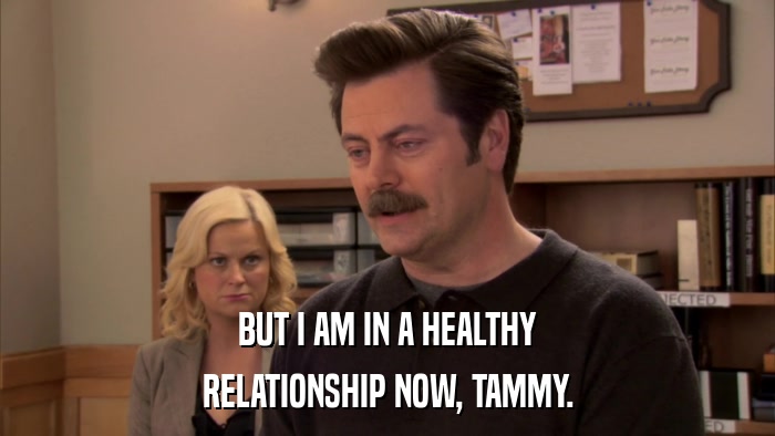 BUT I AM IN A HEALTHY RELATIONSHIP NOW, TAMMY. 