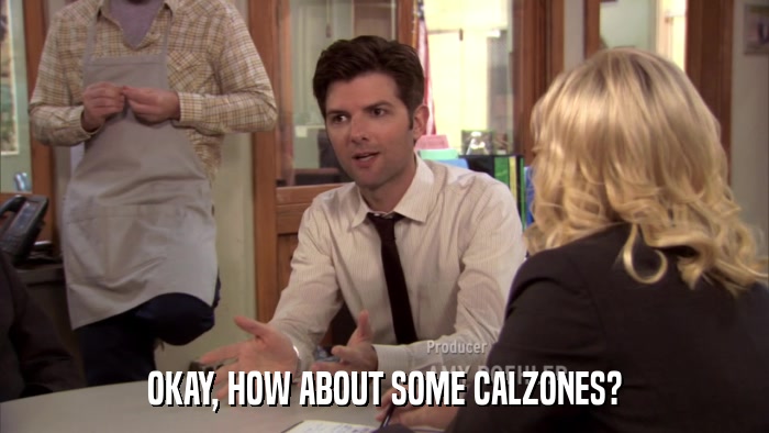 OKAY, HOW ABOUT SOME CALZONES?  