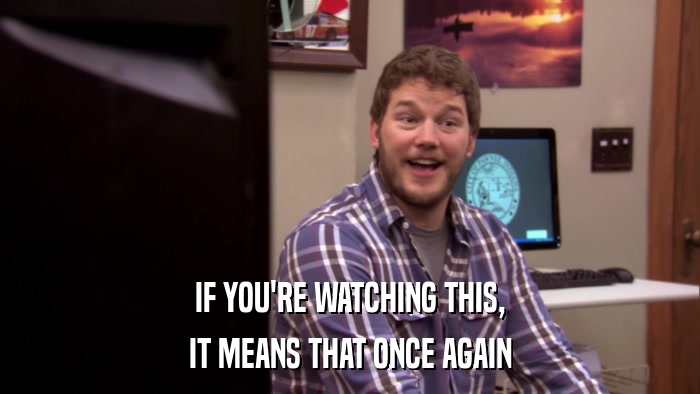 IF YOU'RE WATCHING THIS, IT MEANS THAT ONCE AGAIN 