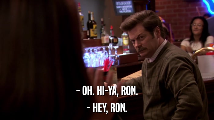 - OH. HI-YA, RON. - HEY, RON. 