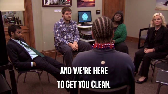 AND WE'RE HERE TO GET YOU CLEAN. 