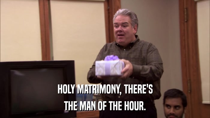 HOLY MATRIMONY, THERE'S THE MAN OF THE HOUR. 
