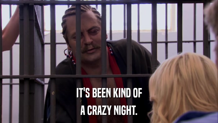 IT'S BEEN KIND OF A CRAZY NIGHT. 