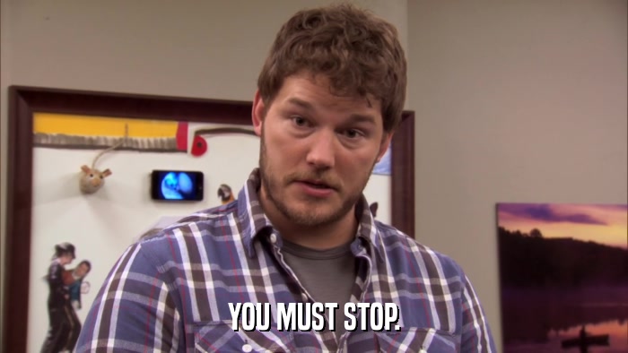 YOU MUST STOP.  