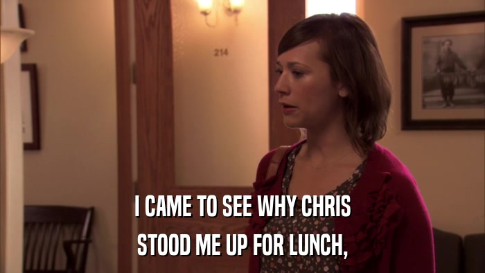 I CAME TO SEE WHY CHRIS STOOD ME UP FOR LUNCH, 