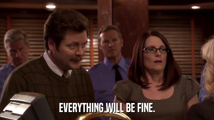 EVERYTHING WILL BE FINE.  