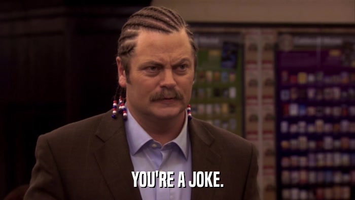 YOU'RE A JOKE.  
