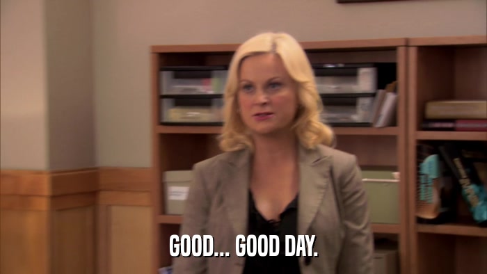 GOOD... GOOD DAY.  
