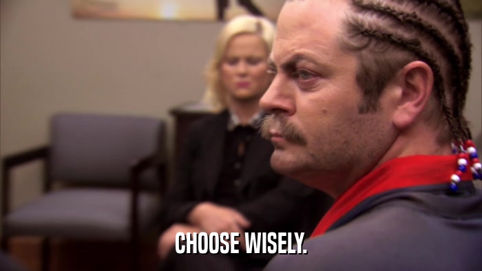 CHOOSE WISELY.  