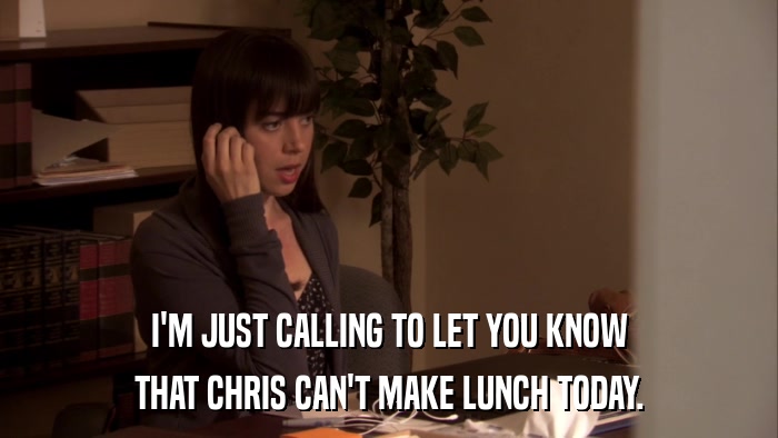 I'M JUST CALLING TO LET YOU KNOW THAT CHRIS CAN'T MAKE LUNCH TODAY. 