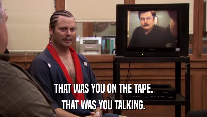 THAT WAS YOU ON THE TAPE. THAT WAS YOU TALKING. 
