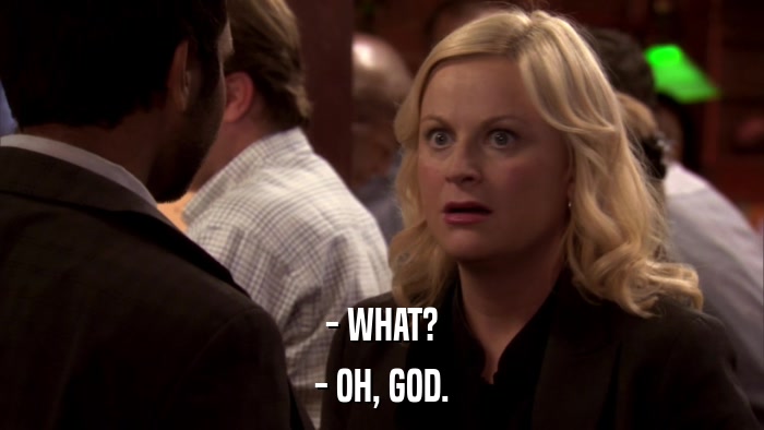 - WHAT? - OH, GOD. 