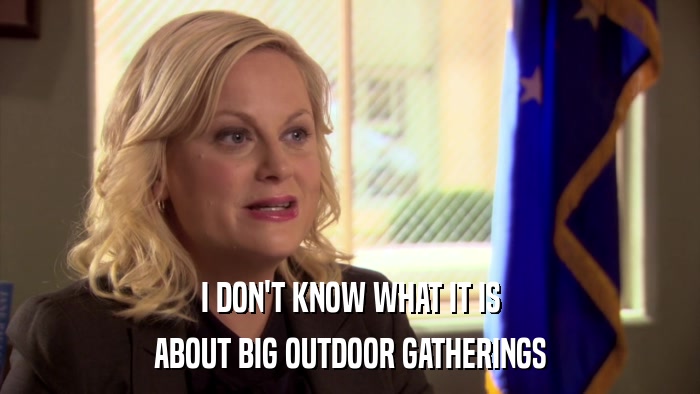 I DON'T KNOW WHAT IT IS ABOUT BIG OUTDOOR GATHERINGS 