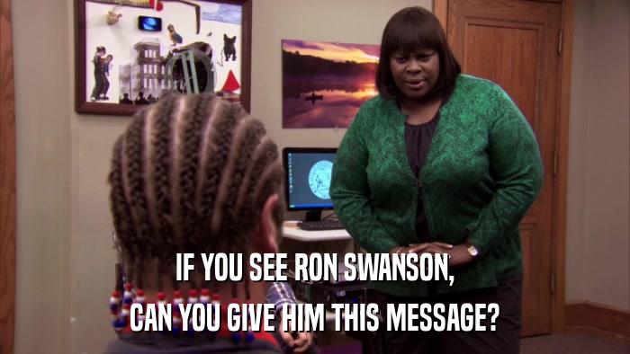 IF YOU SEE RON SWANSON, CAN YOU GIVE HIM THIS MESSAGE? 