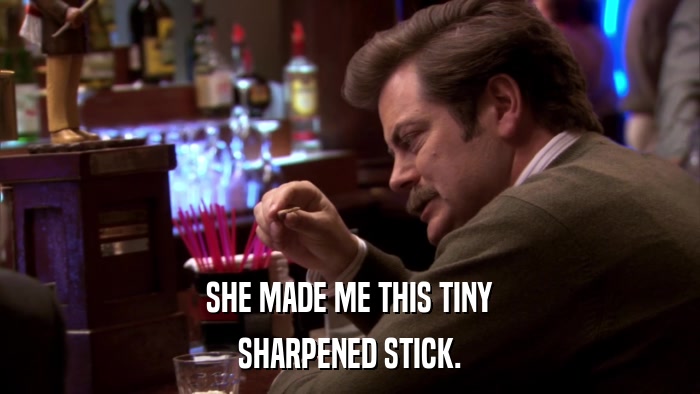 SHE MADE ME THIS TINY SHARPENED STICK. 