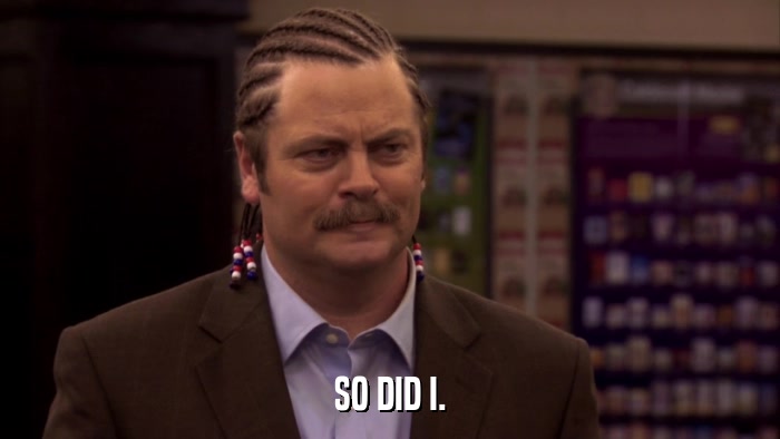 SO DID I.  
