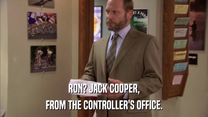 RON? JACK COOPER, FROM THE CONTROLLER'S OFFICE. 