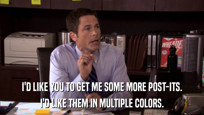 I'D LIKE YOU TO GET ME SOME MORE POST-ITS. I'D LIKE THEM IN MULTIPLE COLORS. 