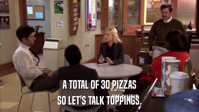 A TOTAL OF 30 PIZZAS SO LET'S TALK TOPPINGS. 
