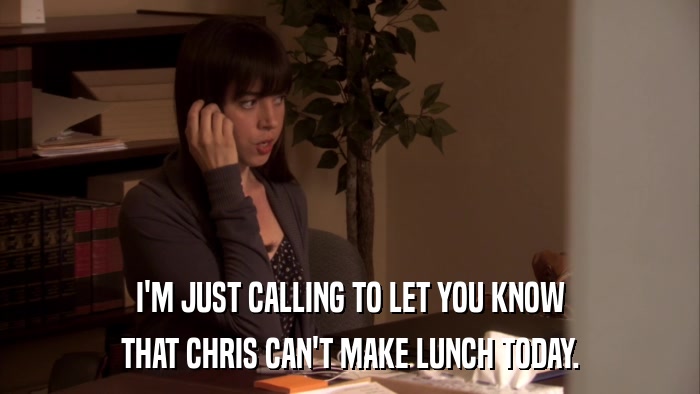 I'M JUST CALLING TO LET YOU KNOW THAT CHRIS CAN'T MAKE LUNCH TODAY. 