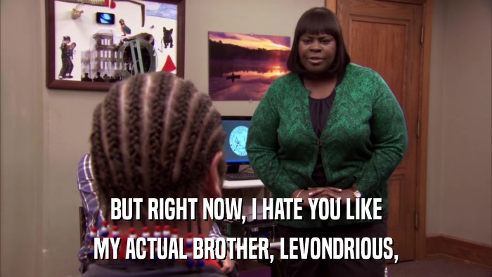BUT RIGHT NOW, I HATE YOU LIKE MY ACTUAL BROTHER, LEVONDRIOUS, 