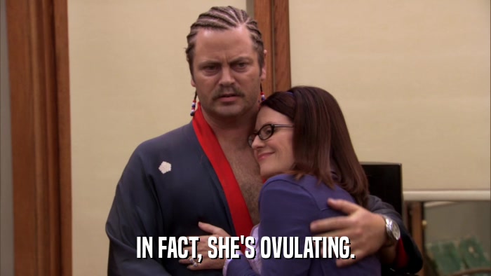 IN FACT, SHE'S OVULATING.  