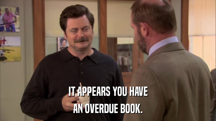 IT APPEARS YOU HAVE AN OVERDUE BOOK. 