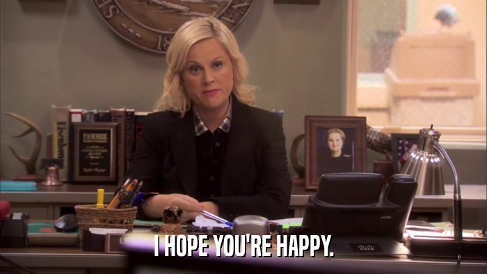 I HOPE YOU'RE HAPPY.  