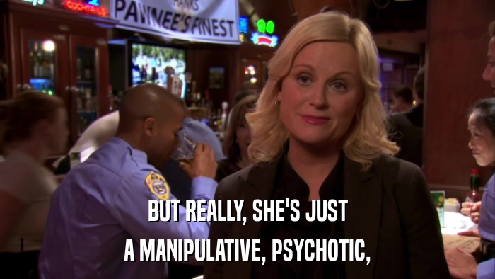 BUT REALLY, SHE'S JUST A MANIPULATIVE, PSYCHOTIC, 