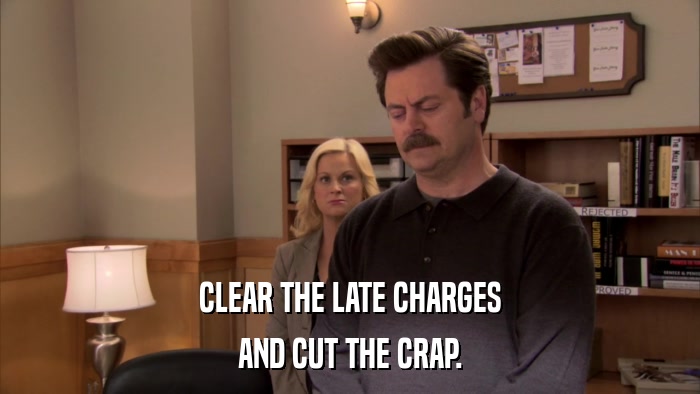 CLEAR THE LATE CHARGES AND CUT THE CRAP. 