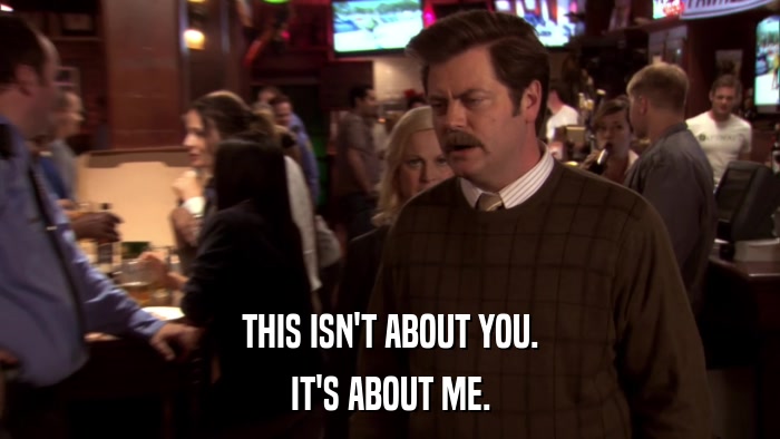 THIS ISN'T ABOUT YOU. IT'S ABOUT ME. 