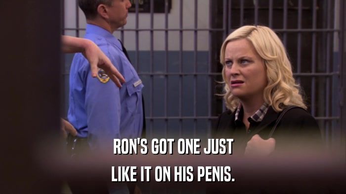 RON'S GOT ONE JUST LIKE IT ON HIS PENIS. 