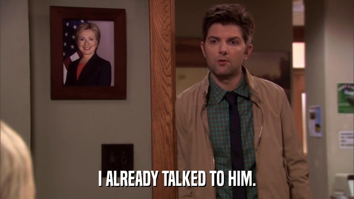 I ALREADY TALKED TO HIM.  