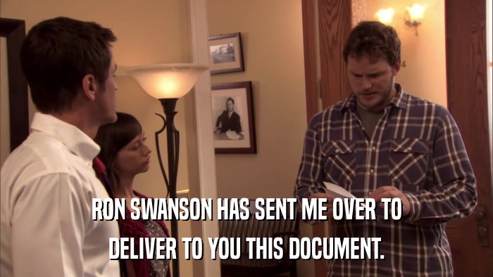 RON SWANSON HAS SENT ME OVER TO DELIVER TO YOU THIS DOCUMENT. 