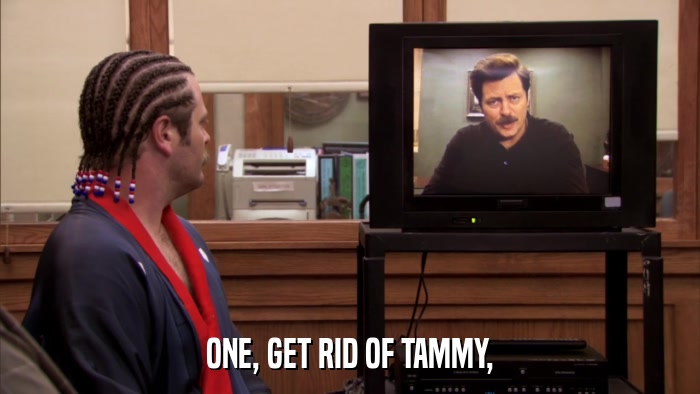 ONE, GET RID OF TAMMY,  