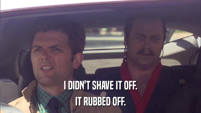I DIDN'T SHAVE IT OFF. IT RUBBED OFF. 