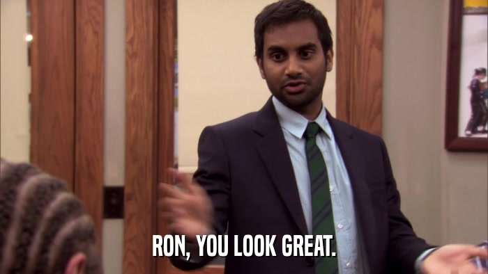 RON, YOU LOOK GREAT.  