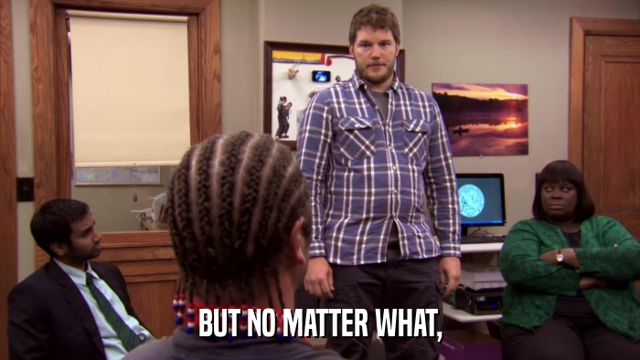 BUT NO MATTER WHAT,  