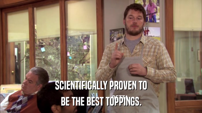 SCIENTIFICALLY PROVEN TO BE THE BEST TOPPINGS. 
