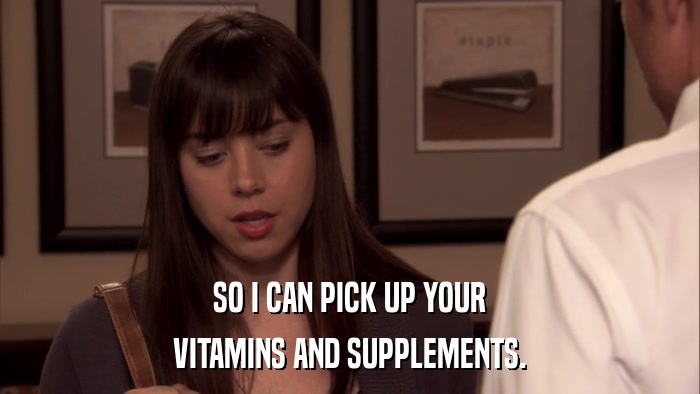 SO I CAN PICK UP YOUR VITAMINS AND SUPPLEMENTS. 